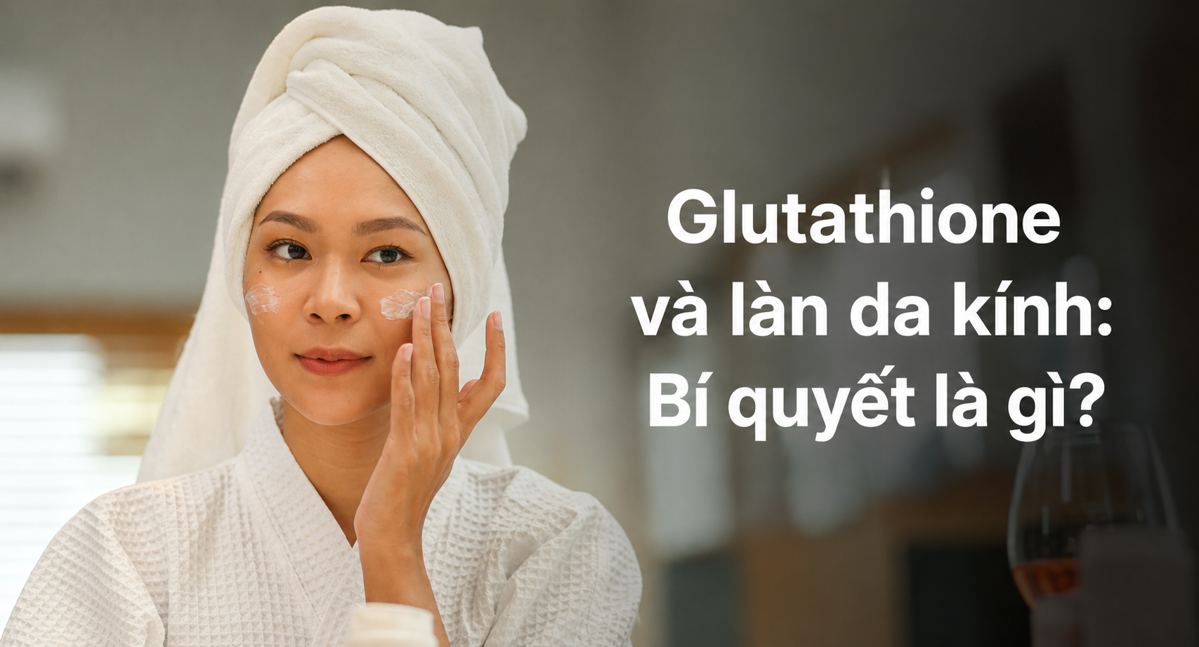 "Da thủy tinh" đang là chuẩn mực làm đẹp mới của phụ nữ châu Á: Nhiều người đổ xô uống glutathione, nhưng còn một điều quan trọng hơn- Ảnh 3.