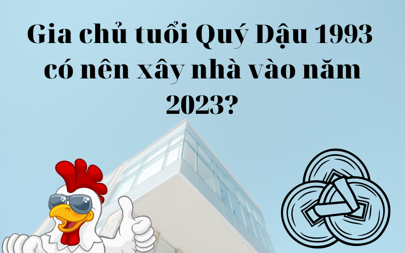 Gia chủ Quý Dậu xây nhà năm 2023 có tốt không?