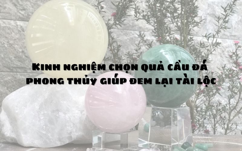 Tác dụng của quả cầu đá trong phong thuỷ