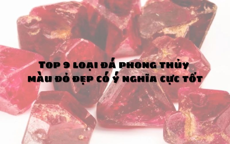 Top 9 loại đá phong thủy màu đỏ