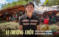 Chân dung anh trưởng thôn Kho Vàng 8 giờ sáng thấy vết nứt, 4 giờ chiều đã di dời 115 người dân lên núi an toàn