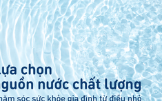 Lựa chọn nguồn nước chất lượng - Chăm sóc sức khỏe gia đình từ điều nhỏ
