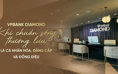 VPBank Diamond: Khi chuẩn sống thượng lưu là cá nhân hóa, đẳng cấp và đồng điệu