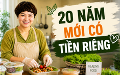 Mẹ Hà Nội chia sẻ: 20 năm chỉ lo cho chồng con, tôi bất ngờ kiếm ra tiền ở tuổi trung niên