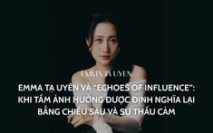 Emma Tạ Uyên và “Echoes of Influence”: Khi tầm ảnh hưởng được định nghĩa lại bằng chiều sâu và sự thấu cảm
