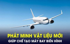 Phát minh ra loại vật liệu mới cứng như thép, co giản như cao su... giúp chế tạo máy bay biến hình