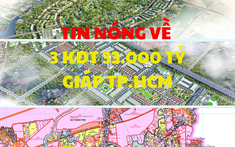 Tin Nóng về 3 khu đô thị 33.000 tỷ ở huyện giáp ranh TP.HCM