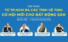 Trực tiếp Hội thảo: Từ TP.HCM ra các tỉnh vệ tinh - Cơ hội mới cho bất động sản