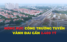 Nóng rực công trường tuyến vành đai gần 2.400 tỷ đồng