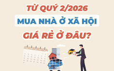 Từ quý 2/2026, mua nhà ở xã hội giá rẻ ở đâu?