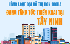 Hàng loạt đại đô thị hơn 100ha đang tăng tốc triển khai tại Tây Ninh