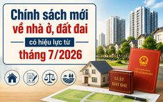 Chính sách mới về nhà ở, đất đai có hiệu lực từ tháng 7/2026