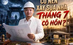 Xây, sửa nhà vào tháng “ngâu” dưới góc nhìn của chuyên gia