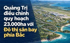 Quảng Trị điều chỉnh quy hoạch khu vực hơn 23.000ha với Đô thị sân bay phía Bắc, cảng Mỹ Thủy phía Nam