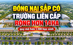 Đồng Nai sắp có trường liên cấp rộng hơn 14ha, quy mô hàng nghìn học sinh