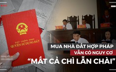 Cảnh báo: Mua nhà đất hợp pháp vẫn có nguy cơ “mất cả chì lẫn chài”