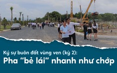 Ký sự buôn đất vùng ven (kỳ 2): Pha “bẻ lái” nhanh như chớp