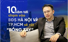 CBO Batdongsan.com.vn: 10 năm tới, chạm vào BĐS Hà Nội và TP.HCM sẽ rất bỏng tay
