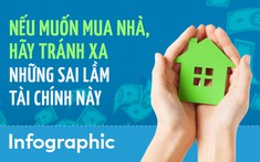 [Infographic] Nếu muốn mua nhà, hãy tránh xa những sai lầm tài chính này