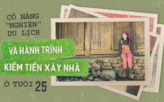 Cô nàng "nghiện" du lịch và hành trình kiếm tiền xây nhà ở tuổi 25