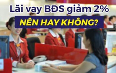Giảm 2% lãi suất cho vay bất động sản, thị trường sẽ diễn biến ra sao?