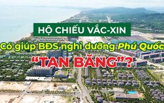 Hộ chiếu vắc-xin có giúp bất động sản nghỉ dưỡng Phú Quốc “tan băng”?