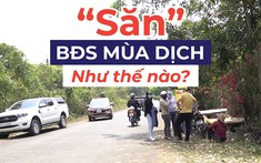 Chuyên gia mách nước “săn” bất động sản mùa dịch