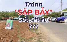 Chuyên gia hiến kế tránh "sập bẫy" sốt đất ảo