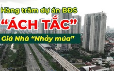 Hàng trăm dự án bất động sản “đứng hình”, tháo gỡ bằng cách nào?