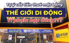 Lợi nhuận khủng, Thế Giới Di Động vẫn đơn phương giảm tiền thuê mặt bằng, có vi phạm hợp đồng?