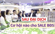 Cơ hội nào cho sale bất động sản sau đại dịch?