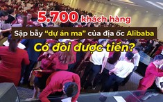 Gần 5.700 người bị địa ốc Alibaba lừa mua dự án “ma” sẽ ra sao?