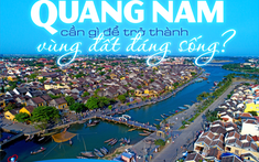 Quảng Nam cần gì để trở thành vùng đất đáng sống?