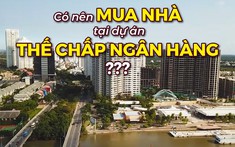 Có nên mua nhà tại các dự án đang thế chấp ngân hàng?