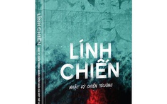 Nhật ký chiến trường “LÍNH CHIẾN” - Những khúc ca bi tráng của người lính tại chiến trường
