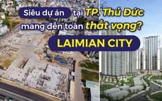 Laimian City: Dự án khủng vẫn “đứng bánh” sau hơn 2 thập kỷ chông gai