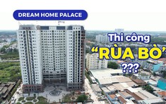 Sau 6 năm rao bán, dự án Dream Home Palace có còn thi công “rùa bò”?