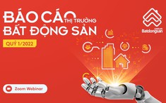 Báo cáo quý 1/2022 của Batdongsan.com.vn: BĐS không ngừng tăng giá