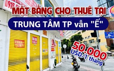 Lý giải nguyên nhân mặt bằng cho thuê tại trung tâm TP.HCM vẫn “ế”