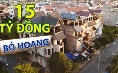 Loạt biệt thự tiền tỷ bỏ hoang, đâu là nguyên nhân?
