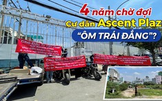 4 năm ròng rã chờ đợi, cư dân Ascent Plaza nhận về “trái đắng”