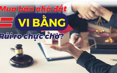 Rủi ro chực chờ khi mua bán nhà đất qua vi bằng?