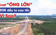 Vì sao loạt “ông lớn” đua nhau xin đầu tư cao tốc?