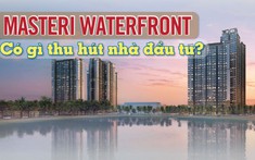 Giải mã lý do dự án home-resort hạng sang Masteri Waterfront đang tạo sức hấp dẫn ở khu Đông Hà Nội