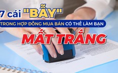 7 cái "bẫy" câu chữ tinh vi có thể khiến bạn mất trắng khi mua bán nhà đất