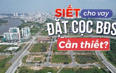 Siết cho vay đặt cọc bất động sản, nhà đầu tư sẽ ra sao?