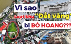 Vì sao loạt khu “đất vàng” ngàn tỷ “đắp chiếu” ở TP.HCM?