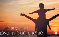 'Con bất hiếu vì ước mình có người bố khác, giờ chỉ mong bố sống thêm với con vài năm nữa thôi!'