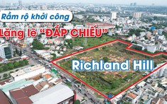 Rầm rộ khởi công rồi lặng lẽ “đắp chiếu”, dự án Richland Hill giờ ra sao?