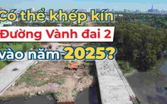 Đường Vành đai 2: 15 năm chưa thể khép kín, hiện trạng thế nào?
